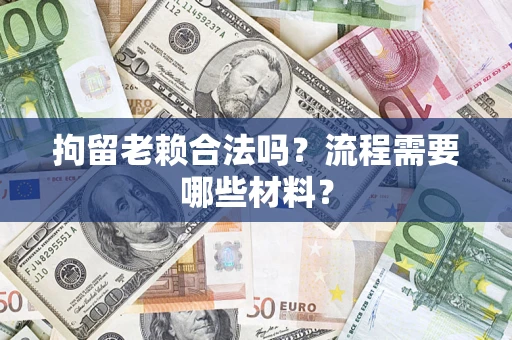 北京拘留老赖合法吗？流程需要哪些材料？
