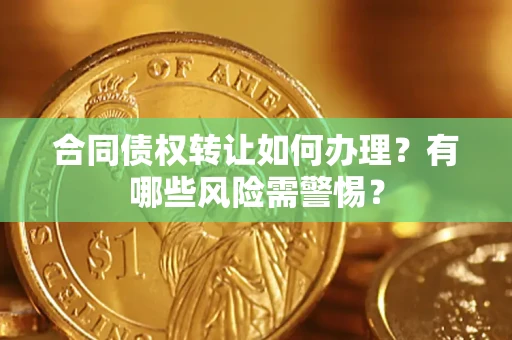 北京合同债权转让如何办理？有哪些风险需警惕？