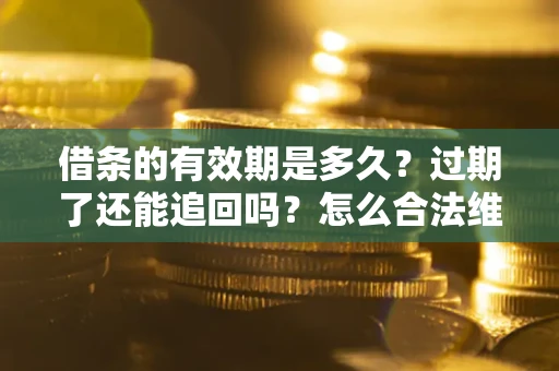 北京借条的有效期是多久？过期了还能追回吗？怎么合法维权？