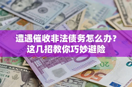 北京遭遇催收非法债务怎么办？这几招教你巧妙避险