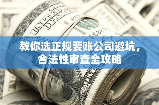 北京教你选正规要账公司避坑，合法性审查全攻略