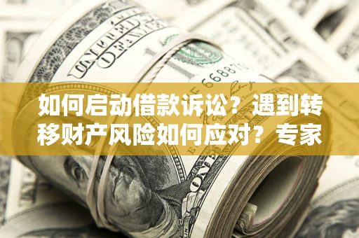 北京如何启动借款诉讼？遇到转移财产风险如何应对？专家解局支招