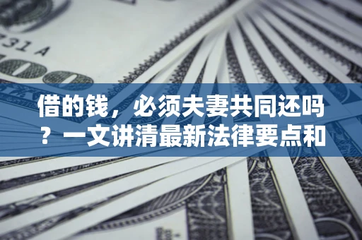 北京借的钱，必须夫妻共同还吗？一文讲清最新法律要点和避坑指南