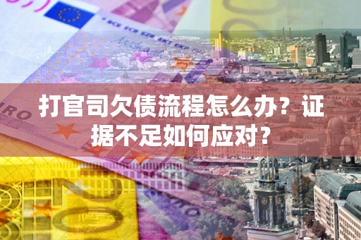 北京打官司欠债流程怎么办？证据不足如何应对？