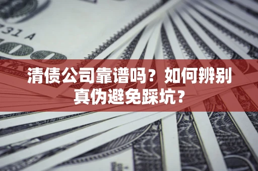 北京清债公司靠谱吗？如何辨别真伪避免踩坑？