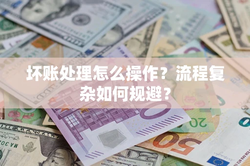 北京坏账处理怎么操作？流程复杂如何规避？