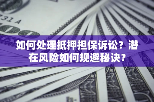 北京如何处理抵押担保诉讼？潜在风险如何规避秘诀？