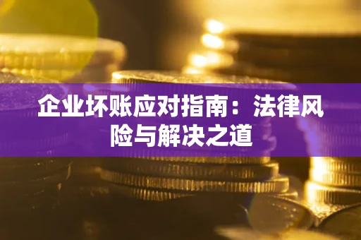 北京企业坏账应对指南：法律风险与解决之道