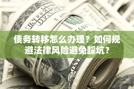 北京债务转移怎么办理？如何规避法律风险避免踩坑？