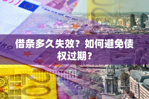 北京借条多久失效？如何避免债权过期？
