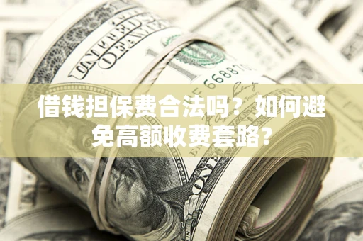 北京借钱担保费合法吗？如何避免高额收费套路？