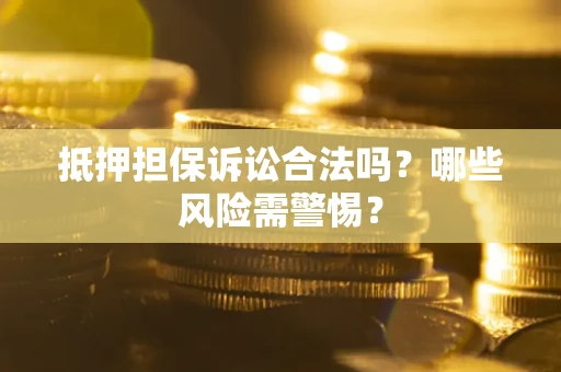 北京抵押担保诉讼合法吗？哪些风险需警惕？