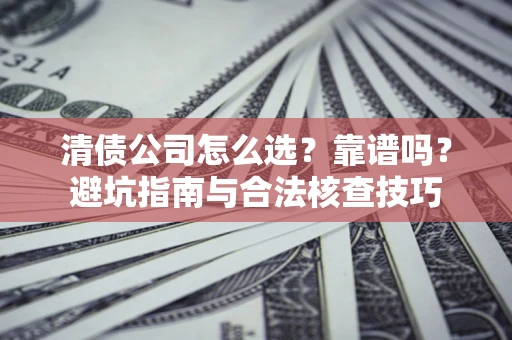北京清债公司怎么选？靠谱吗？避坑指南与合法核查技巧