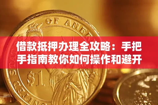 北京借款抵押办理全攻略：手把手指南教你如何操作和避开雷区