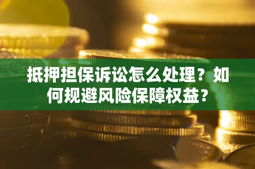 北京抵押担保诉讼怎么处理？如何规避风险保障权益？