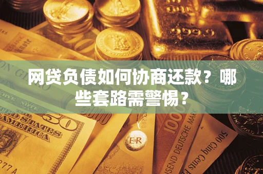 北京网贷负债如何协商还款？哪些套路需警惕？