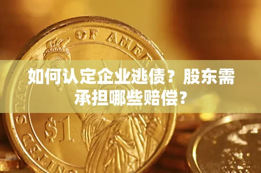 北京如何认定企业逃债？股东需承担哪些赔偿？
