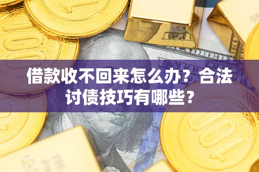 北京借款收不回来怎么办？合法讨债技巧有哪些？