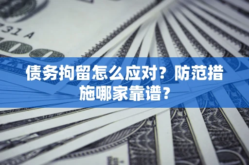 北京债务拘留怎么应对？防范措施哪家靠谱？