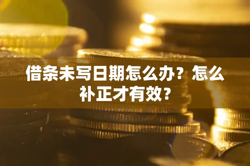 北京借条未写日期怎么办？怎么补正才有效？