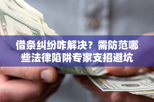北京借条纠纷咋解决？需防范哪些法律陷阱专家支招避坑