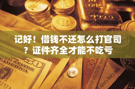 北京记好！借钱不还怎么打官司？证件齐全才能不吃亏