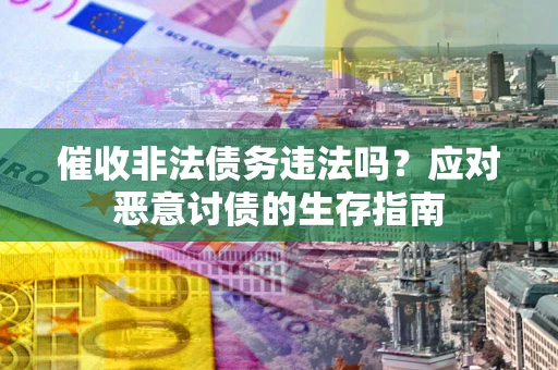 北京催收非法债务违法吗？应对恶意讨债的生存指南