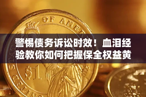 北京警惕债务诉讼时效！血泪经验教你如何把握保全权益黄金期