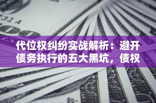 北京代位权纠纷实战解析：避开债务执行的五大黑坑，债权人必看指南