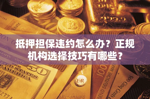 北京抵押担保违约怎么办？正规机构选择技巧有哪些？