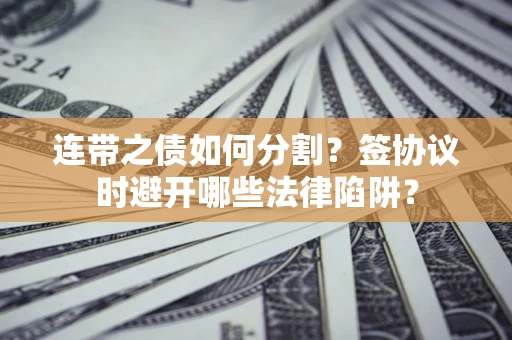 北京连带之债如何分割？签协议时避开哪些法律陷阱？