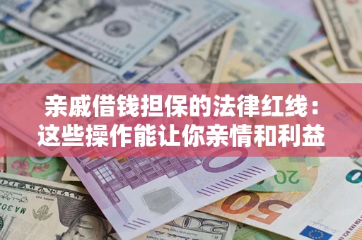北京亲戚借钱担保的法律红线：这些操作能让你亲情和利益两不误