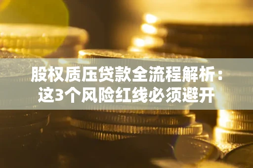 北京股权质压贷款全流程解析：这3个风险红线必须避开