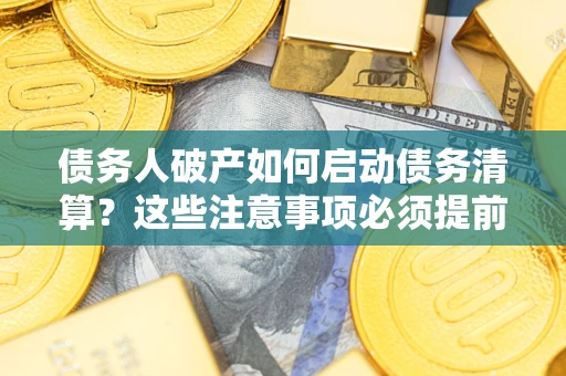 北京债务人破产如何启动债务清算？这些注意事项必须提前知道