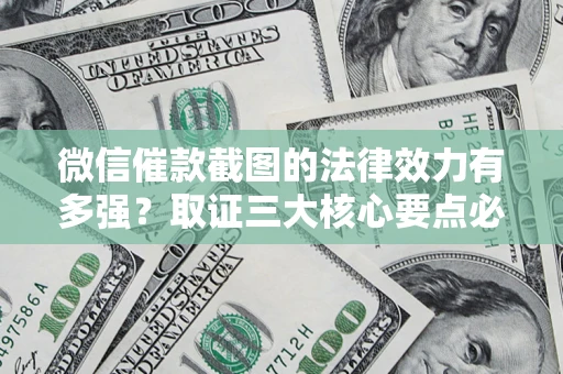 北京微信催款截图的法律效力有多强？取证三大核心要点必须知道！