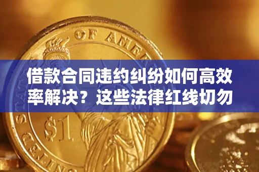 北京借款合同违约纠纷如何高效率解决？这些法律红线切勿触碰