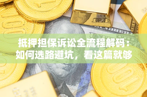 北京抵押担保诉讼全流程解码：如何选路避坑，看这篇就够了