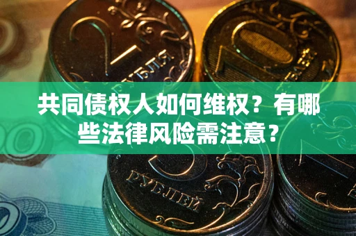 北京共同债权人如何维权？有哪些法律风险需注意？
