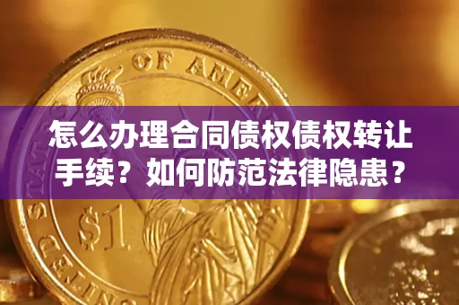 北京怎么办理合同债权债权转让手续？如何防范法律隐患？