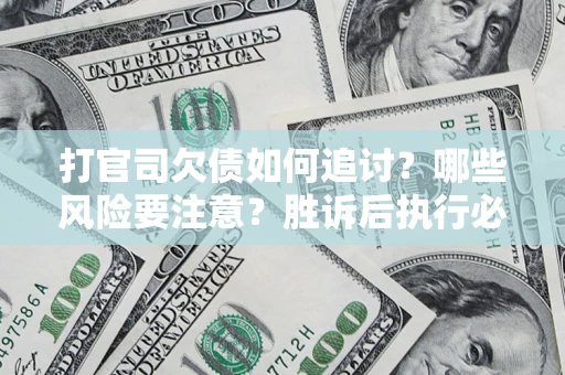 北京打官司欠债如何追讨？哪些风险要注意？胜诉后执行必看！