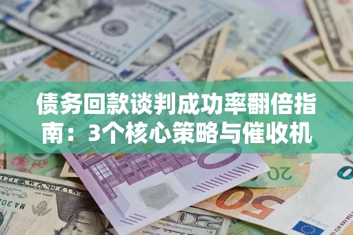 北京债务回款谈判成功率翻倍指南：3个核心策略与催收机构避坑法则
