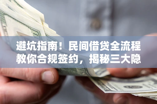 北京避坑指南！民间借贷全流程教你合规签约，揭秘三大隐形陷阱