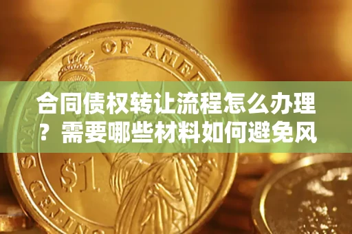北京合同债权转让流程怎么办理？需要哪些材料如何避免风险？