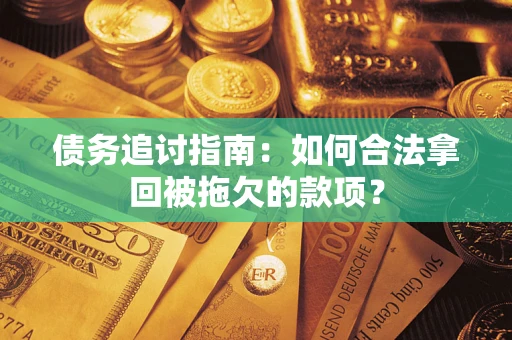 北京债务追讨指南：如何合法拿回被拖欠的款项？