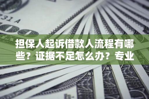 北京担保人起诉借款人流程有哪些？证据不足怎么办？专业律师解答