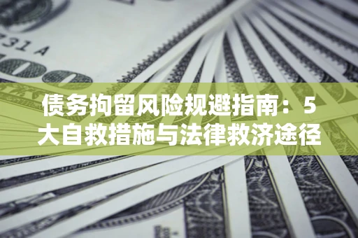 北京债务拘留风险规避指南：5大自救措施与法律救济途径