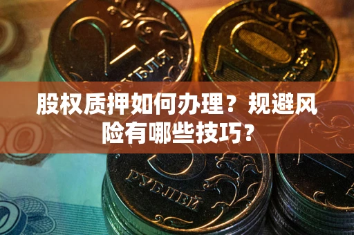 北京股权质押如何办理？规避风险有哪些技巧？