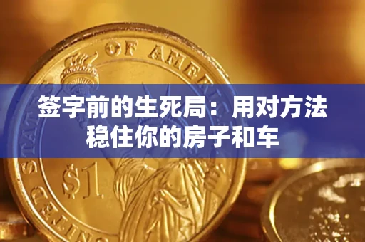 北京签字前的生死局：用对方法稳住你的房子和车