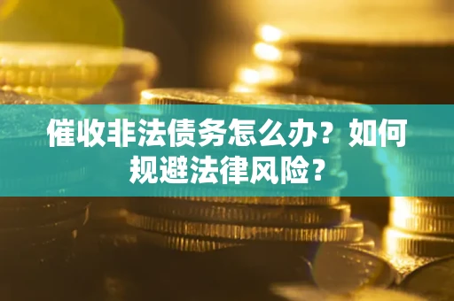 北京催收非法债务怎么办？如何规避法律风险？
