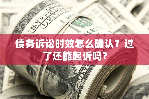 北京债务诉讼时效怎么确认？过了还能起诉吗？